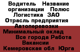 Водитель › Название организации ­ Полюс Логистика, ЗАО › Отрасль предприятия ­ Автоперевозки › Минимальный оклад ­ 45 000 - Все города Работа » Вакансии   . Кемеровская обл.,Юрга г.